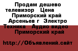 Продам дешево телевизор › Цена ­ 500 - Приморский край, Арсеньев г. Электро-Техника » Аудио-видео   . Приморский край